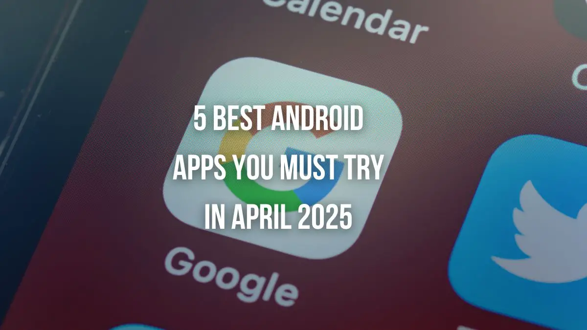 5 Best Android Apps You Must Try in April 2025